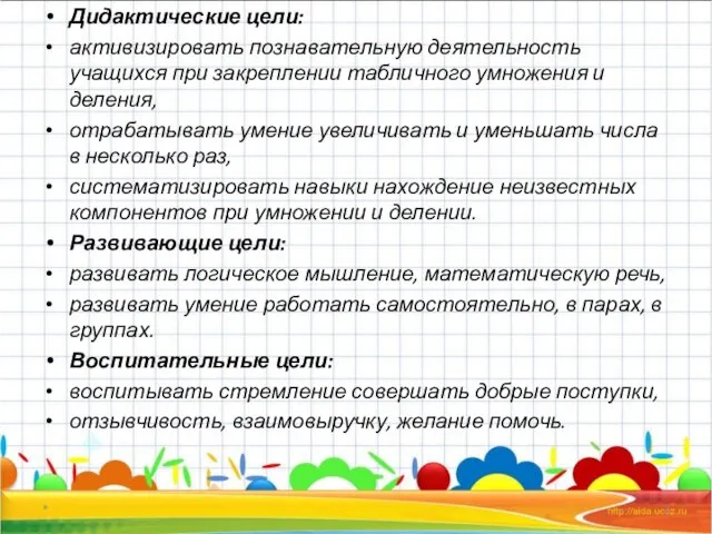 . * Дидактические цели: активизировать познавательную деятельность учащихся при закреплении табличного умножения