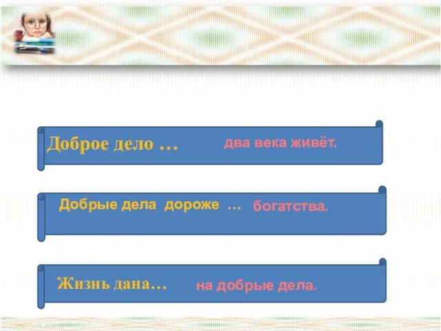 * Добрые дела дороже … два века живёт. богатства. на добрые дела.