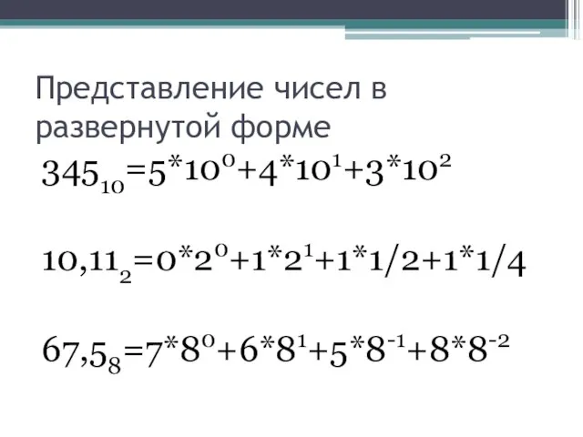 Представление чисел в развернутой форме 34510=5*100+4*101+3*102 10,112=0*20+1*21+1*1/2+1*1/4 67,58=7*80+6*81+5*8-1+8*8-2