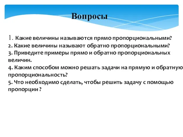 1. Какие величины называются прямо пропорциональными? 2. Какие величины называют обратно пропорциональными?