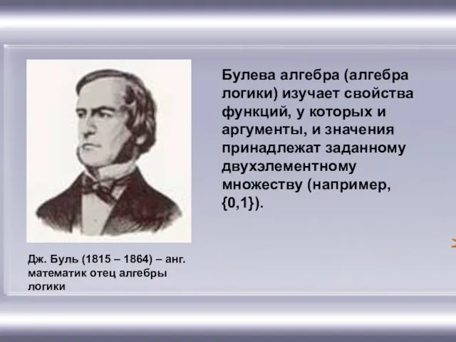 Дж. Буль (1815 – 1864) – анг. математик отец алгебры логики Булева