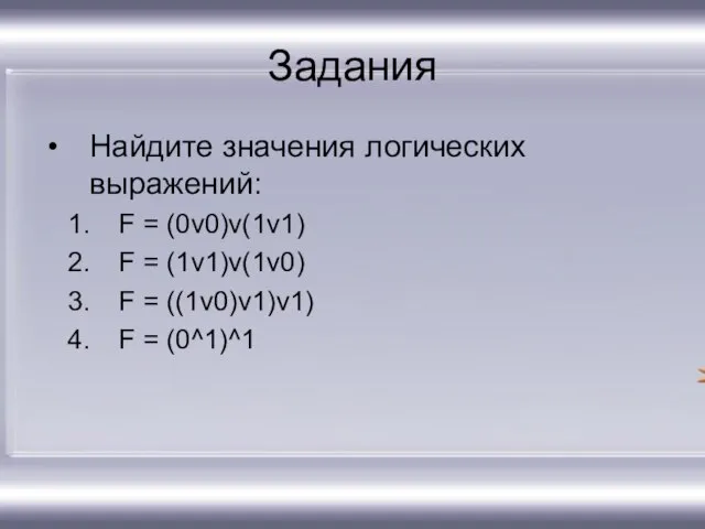 Задания Найдите значения логических выражений: F = (0v0)v(1v1) F = (1v1)v(1v0) F