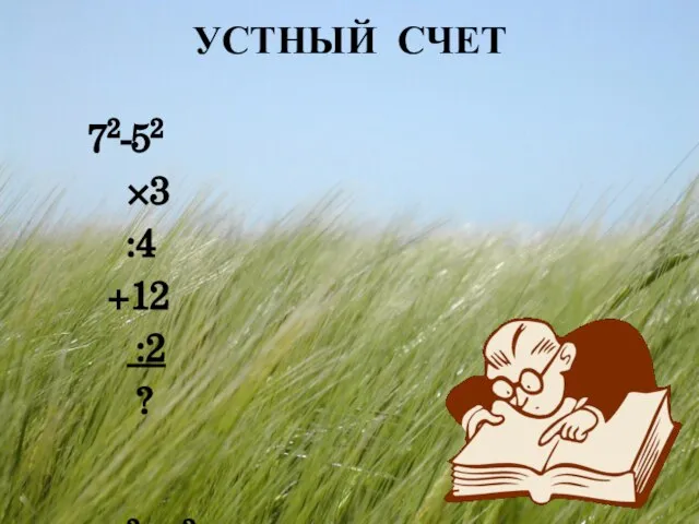 УСТНЫЙ СЧЕТ 72-52 ×3 :4 +12 :2 ? 102- 42 :4 +27 :3 ×5 ?