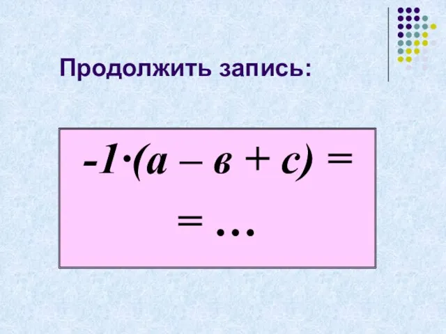 Продолжить запись: -1·(а – в + с) = = …