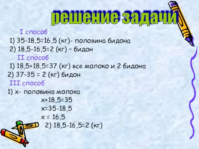 I способ 1) 35-18,5=16,5 (кг)- половина бидона 2) 18,5-16,5=2 (кг) – бидон