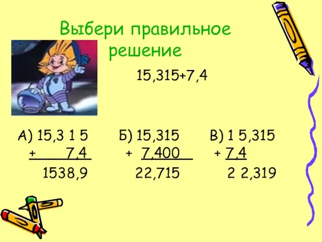 Выбери правильное решение 15,315+7,4 А) 15,3 1 5 Б) 15,315 В) 1