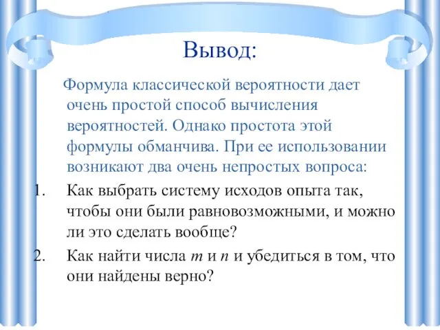 Вывод: Формула классической вероятности дает очень простой способ вычисления вероятностей. Однако простота