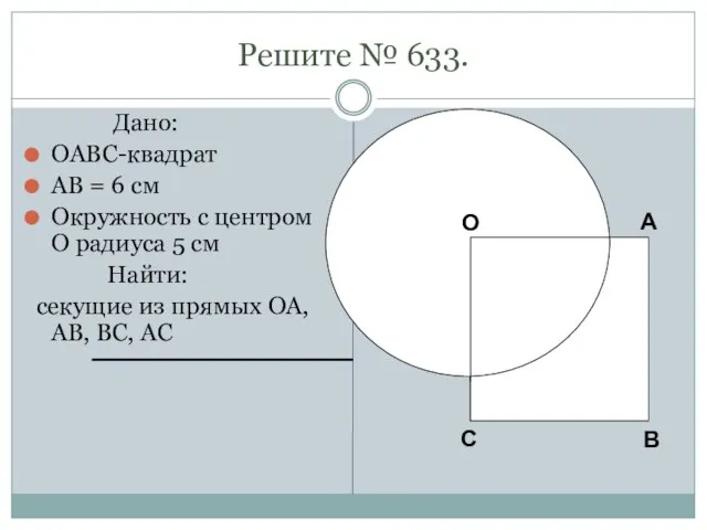 Решите № 633. Дано: OABC-квадрат AB = 6 см Окружность с центром