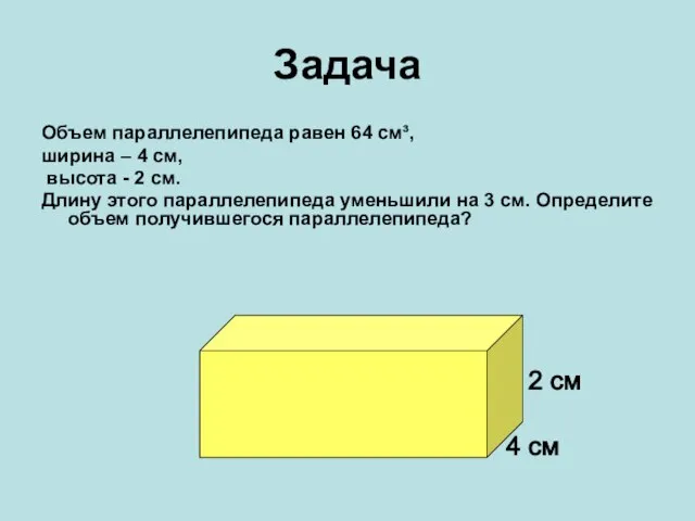 Задача Объем параллелепипеда равен 64 см³, ширина – 4 см, высота -