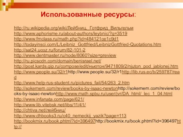 Использованные ресурсы: http://ru.wikipedia.org/wiki/Лейбниц,_Готфрид_Вильгельм http://www.aphorisme.ru/about-authors/leybnic/?q=3519 http://www.fmclass.ru/math.php?id=484121ce1c9d1 http://todayinsci.com/L/Leibniz_Gottfried/LeibnizGottfried-Quotations.htm http://sat24.ucoz.ru/forum/82-101-2 http://www.dentmaster.ru/node/8060?size=preview http://ru.picscdn.com/domain/benisrael.net/ http://post.kards.qip.ru/compose/edit/ньютон/9471809/2/njuton_pod_jablonej.htm http://www.people.su/32/r1http://www.people.su/32/r1http://lib.rus.ec/b/259787/read http://www.help-rus-student.ru/pictures_fail/54/263_2.htm