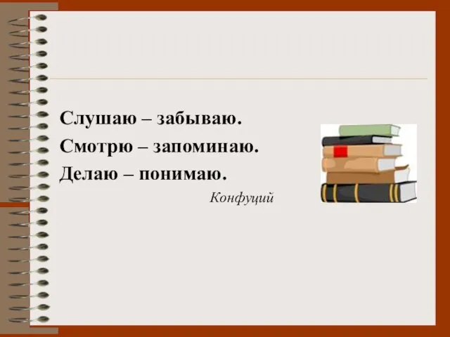 Слушаю – забываю. Смотрю – запоминаю. Делаю – понимаю. Конфуций