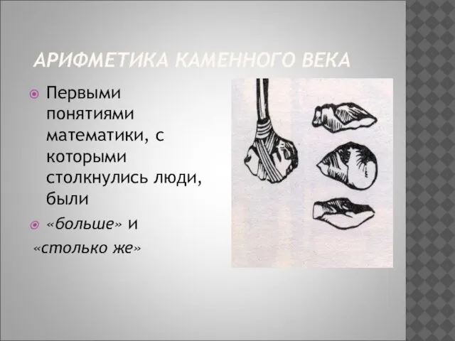 АРИФМЕТИКА КАМЕННОГО ВЕКА Первыми понятиями математики, с которыми столкнулись люди, были «больше» и «столько же»