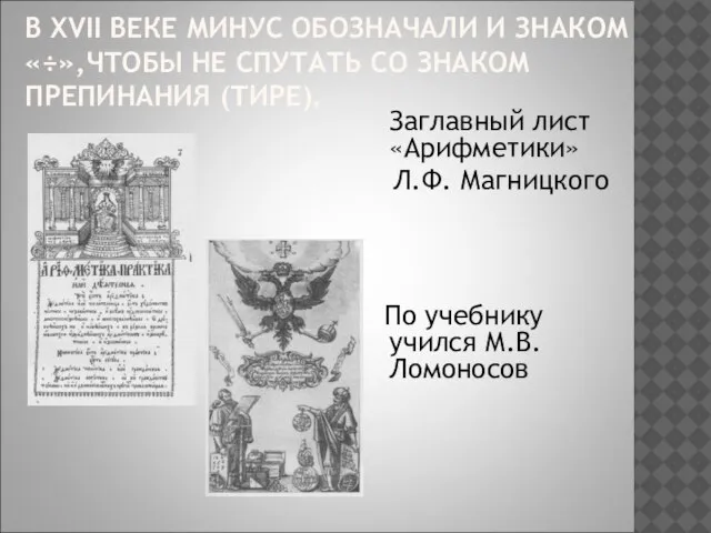 В XVII ВЕКЕ МИНУС ОБОЗНАЧАЛИ И ЗНАКОМ «÷»,ЧТОБЫ НЕ СПУТАТЬ СО ЗНАКОМ