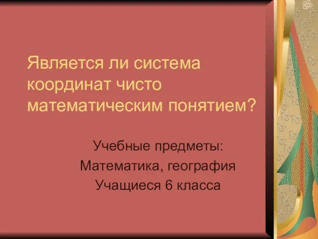 Является ли система координат чисто математическим понятием? Учебные предметы: Математика, география Учащиеся 6 класса