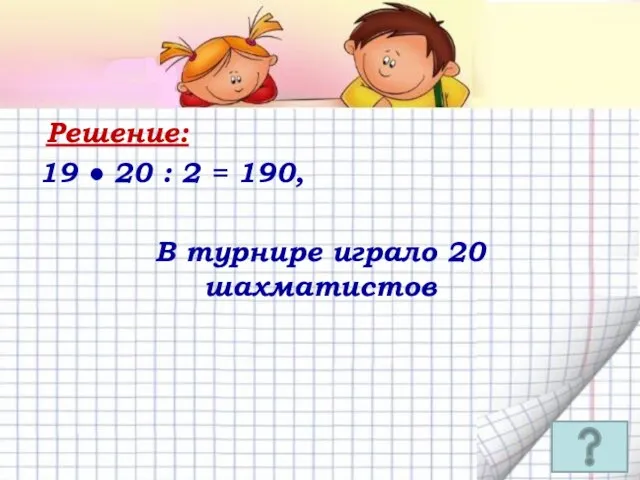 Решение: 19 ● 20 : 2 = 190, В турнире играло 20 шахматистов