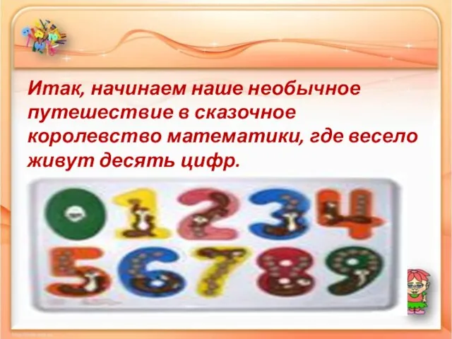 Итак, начинаем наше необычное путешествие в сказочное королевство математики, где весело живут десять цифр.