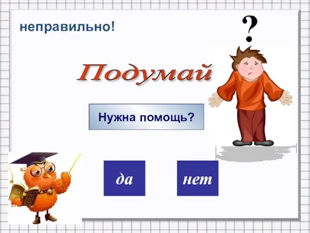 дa нет неправильно! Нужна помощь? Подумай