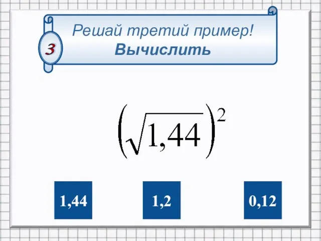 0,12 1,2 1,44 Решай третий пример! Вычислить 3