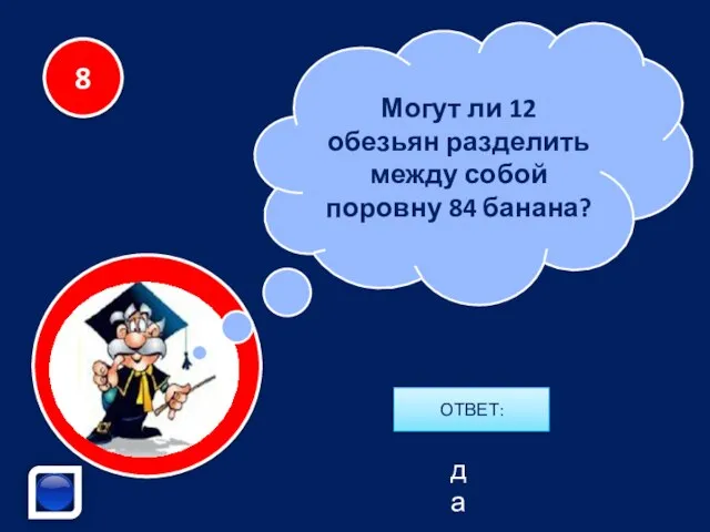 Могут ли 12 обезьян разделить между собой поровну 84 банана? 8 да ОТВЕТ: