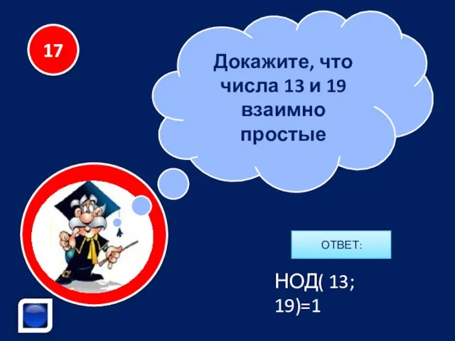 Докажите, что числа 13 и 19 взаимно простые 17 НОД( 13; 19)=1 ОТВЕТ: