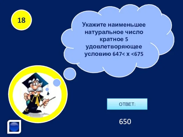 Укажите наименьшее натуральное число кратное 5 удовлетворяющее условию 647 ОТВЕТ: 18 650