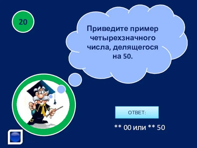 Приведите пример четырехзначного числа, делящегося на 50. ОТВЕТ: 20 ** 00 или ** 50