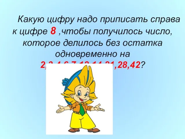 Какую цифру надо приписать справа к цифре 8 ,чтобы получилось число,которое делилось