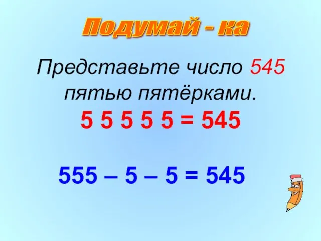 Представьте число 545 пятью пятёрками. 5 5 5 5 5 = 545