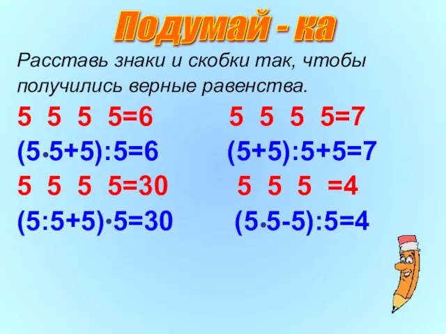 Расставь знаки и скобки так, чтобы получились верные равенства. 5 5 5