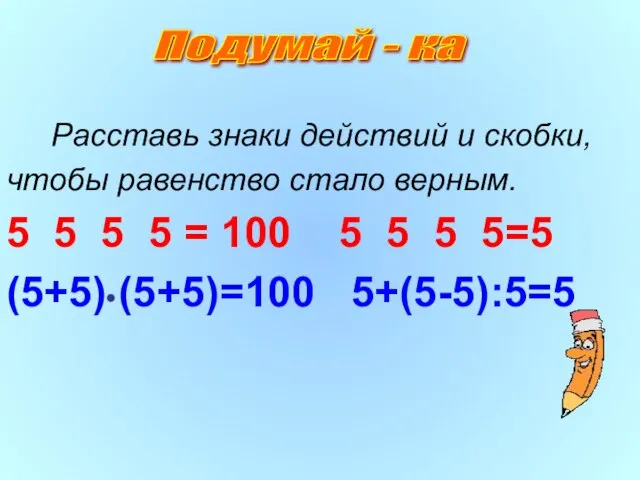 Расставь знаки действий и скобки, чтобы равенство стало верным. 5 5 5