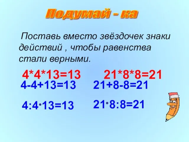 Поставь вместо звёздочек знаки действий , чтобы равенства стали верными. 4*4*13=13 21*8*8=21