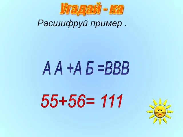 Расшифруй пример . А А +А Б =ВВВ 55+56= 111 Угадай - ка