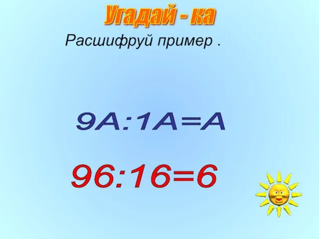 Расшифруй пример . 9А:1А=А 96:16=6 Угадай - ка