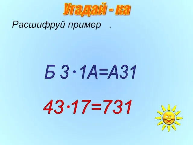 Расшифруй пример . Б 3 1А=А31 43 17=731 Угадай - ка