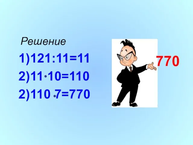 Решение 1)121:11=11 2)11 10=110 2)110 7=770 770