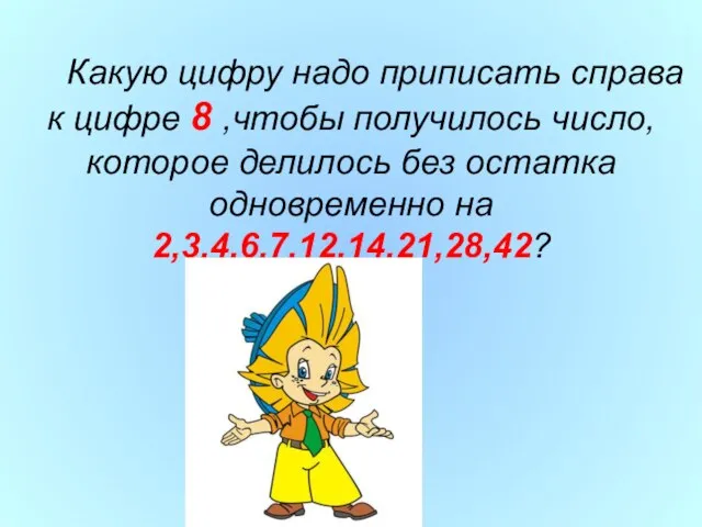 Какую цифру надо приписать справа к цифре 8 ,чтобы получилось число,которое делилось