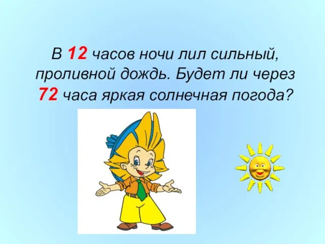 В 12 часов ночи лил сильный, проливной дождь. Будет ли через 72 часа яркая солнечная погода?