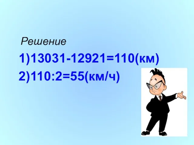 Решение 1)13031-12921=110(км) 2)110:2=55(км/ч)