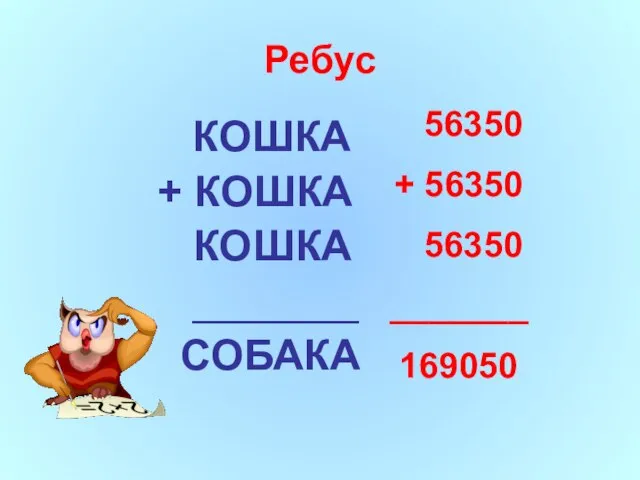 КОШКА + КОШКА КОШКА _______ СОБАКА 56350 + 56350 56350 _______ 169050 Ребус