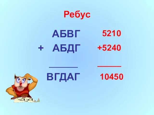 АБВГ + АБДГ _____ ВГДАГ 5210 +5240 _____ 10450 Ребус