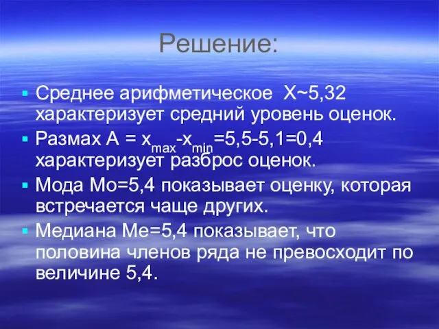 Решение: Среднее арифметическое Х~5,32 характеризует средний уровень оценок. Размах А = хmax-хmin=5,5-5,1=0,4