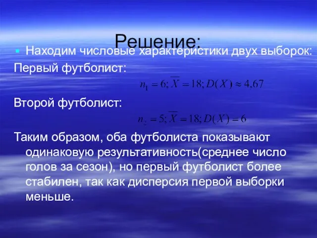 Решение: Находим числовые характеристики двух выборок: Первый футболист: Второй футболист: Таким образом,