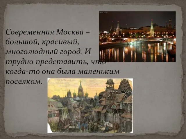 Современная Москва – большой, красивый, многолюдный город. И трудно представить, что когда-то она была маленьким поселком.