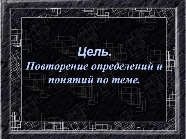 Цель. Повторение определений и понятий по теме.