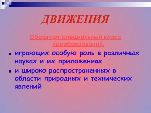 ДВИЖЕНИЯ Образуют специальный класс преобразований, играющих особую роль в различных науках и