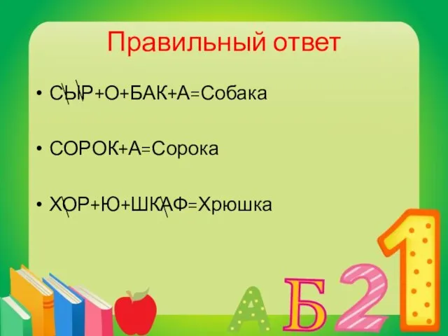 Правильный ответ СЫР+О+БАК+А=Собака СОРОК+А=Сорока ХОР+Ю+ШКАФ=Хрюшка