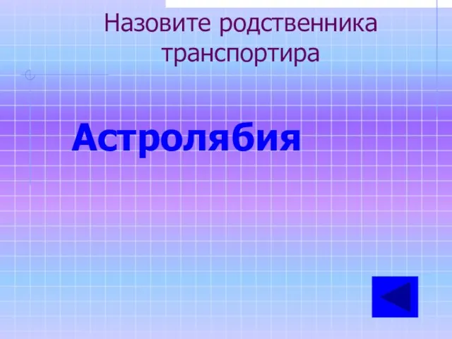 Назовите родственника транспортира Астролябия