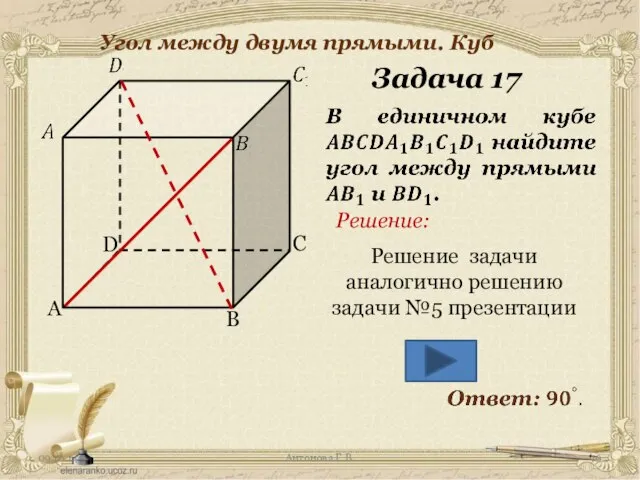 Антонова Г.В. Угол между двумя прямыми. Куб Задача 17 Решение: Решение задачи