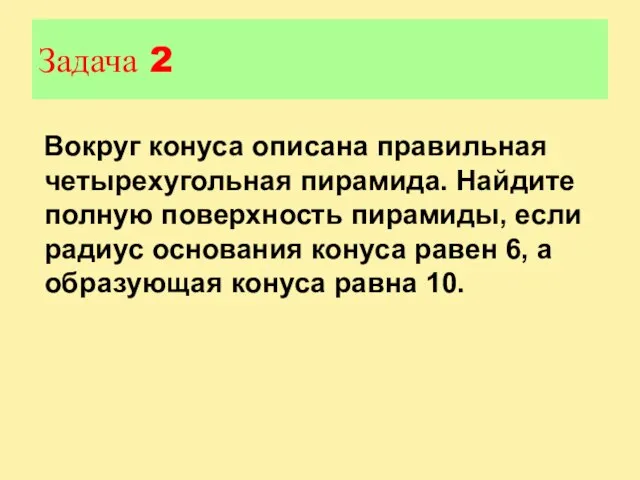 Задача 2 Вокруг конуса описана правильная четырехугольная пирамида. Найдите полную поверхность пирамиды,