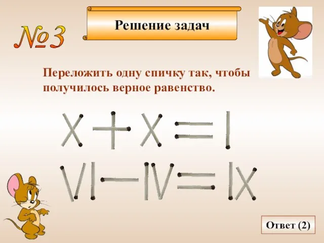 Решение задач №3 Переложить одну спичку так, чтобы получилось верное равенство. Ответ (2)